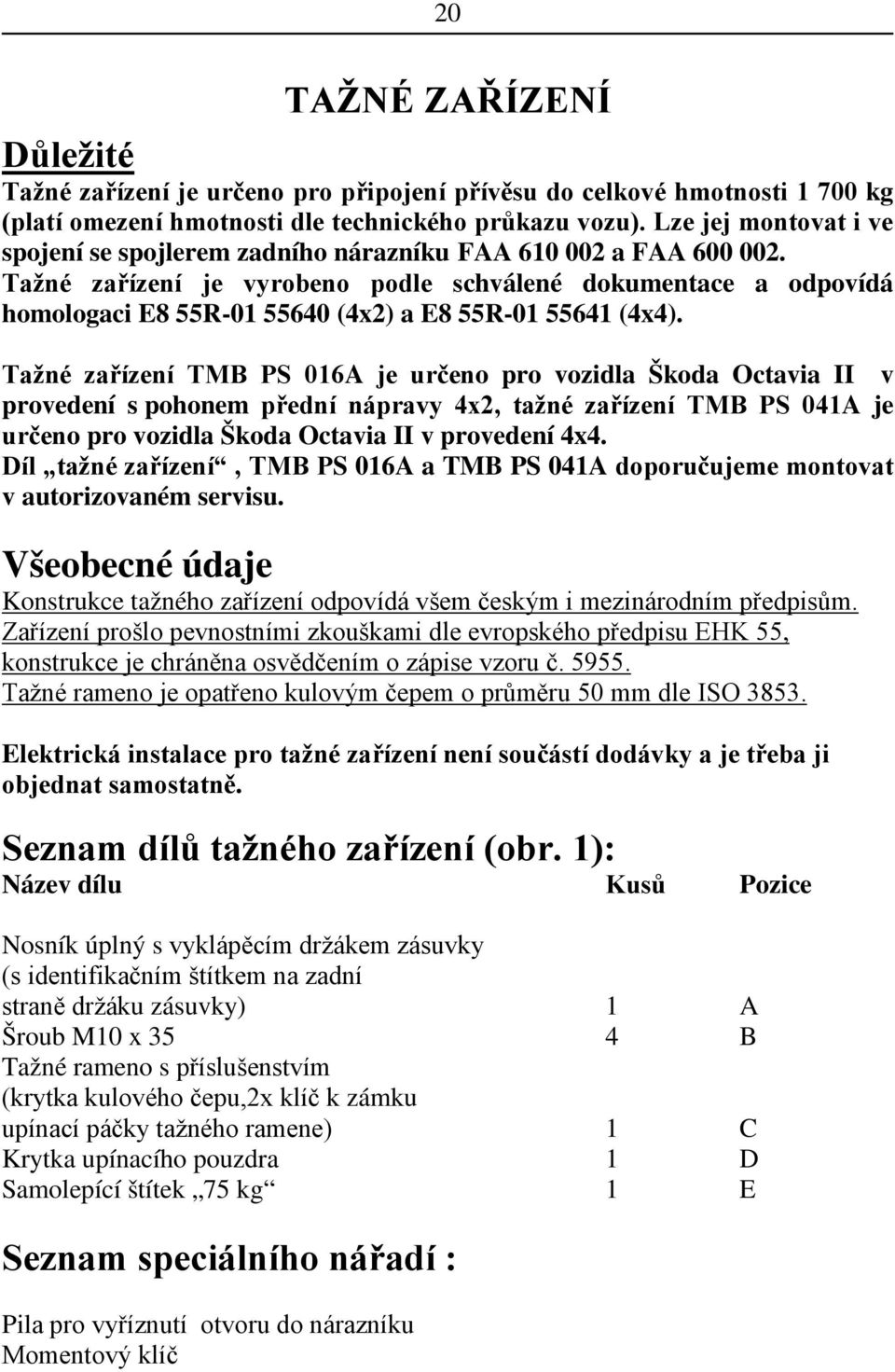 Tažné zařízení je vyrobeno podle schválené dokumentace a odpovídá homologaci E8 55R-01 55640 (4x2) a E8 55R-01 55641 (4x4).