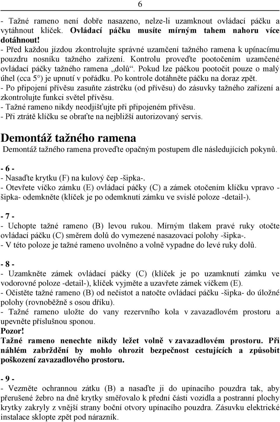 Pokud lze páčkou pootočit pouze o malý úhel (cca 5 ) je upnutí v pořádku. Po kontrole dotáhněte páčku na doraz zpět.