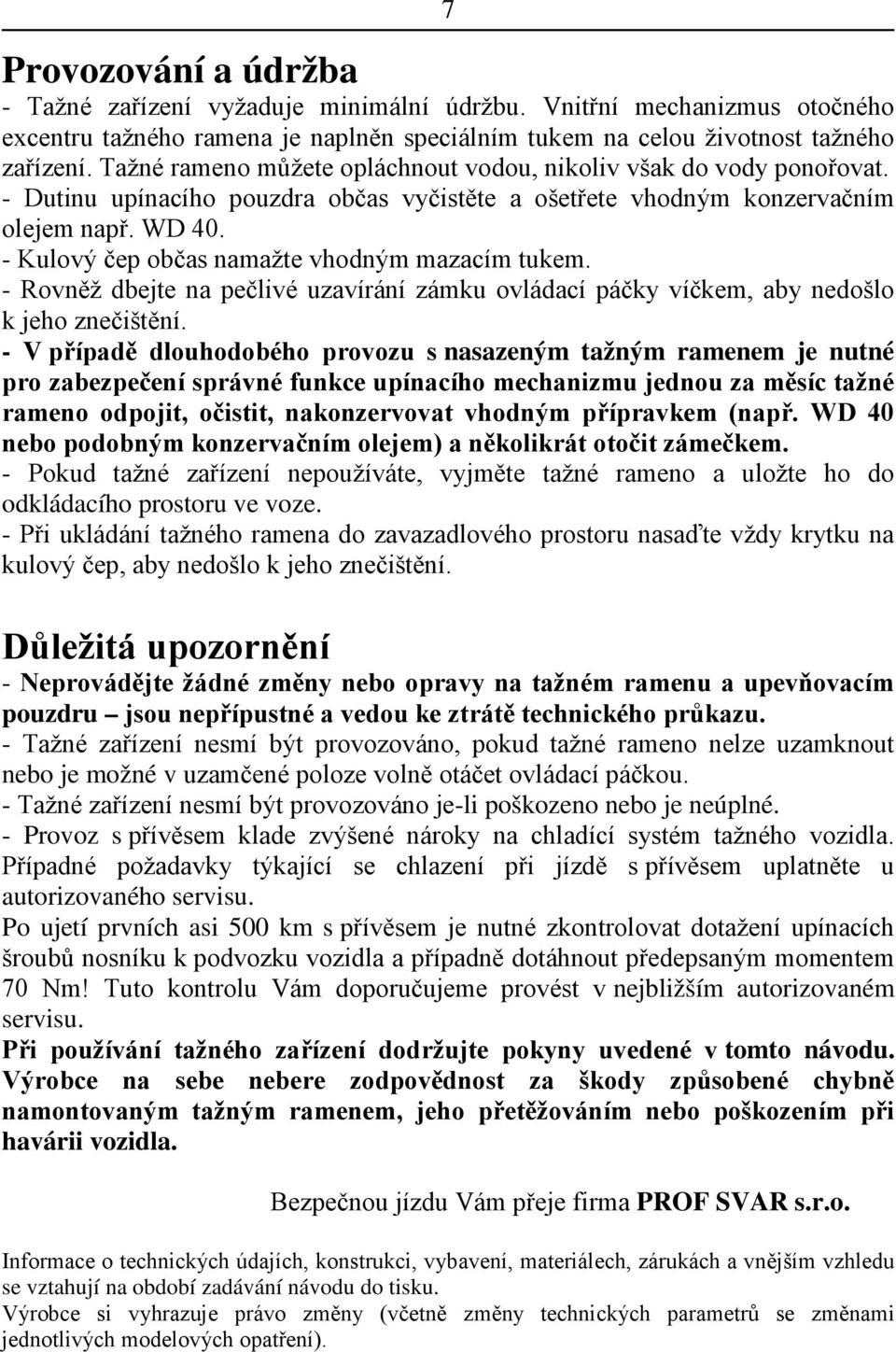 - Kulový čep občas namažte vhodným mazacím tukem. - Rovněž dbejte na pečlivé uzavírání zámku ovládací páčky víčkem, aby nedošlo k jeho znečištění.