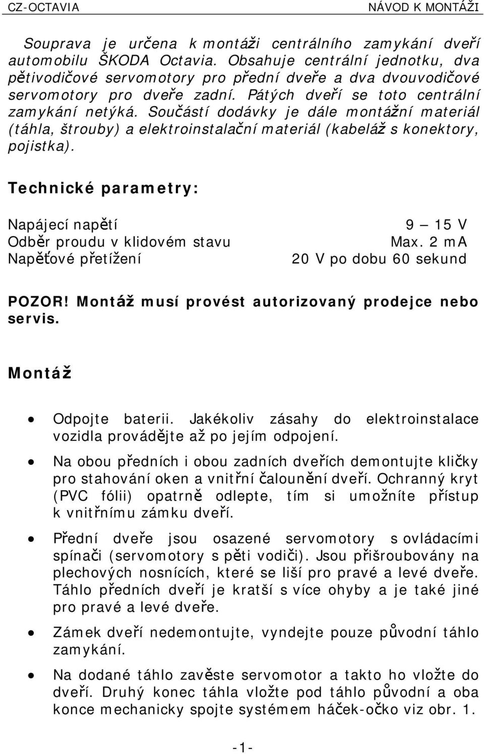 Sou ástí dodávky je dále montá ní materiál (táhla, štrouby) aelektroinstala ní materiál (kabelá skonektory, pojistka). Technické parametry: Napájecí nap tí 9 15 V Odb rproudu vklidovém stavu Max.