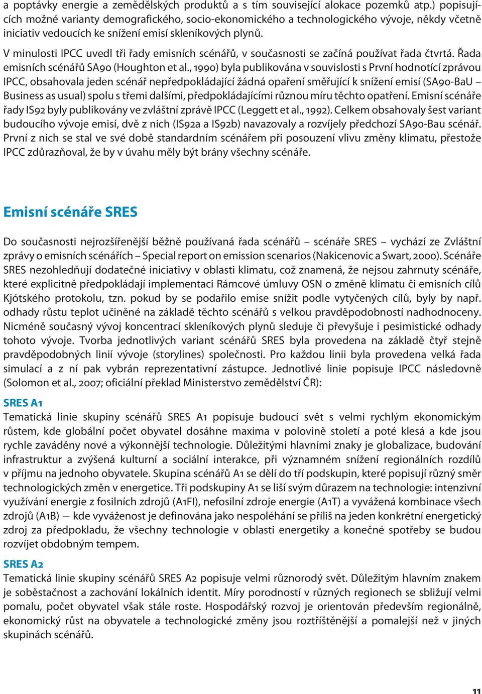 V minulosti IPCC uvedl tři řady emisních scénářů, v současnosti se začíná používat řada čtvrtá. Řada emisních scénářů SA90 (Houghton et al.