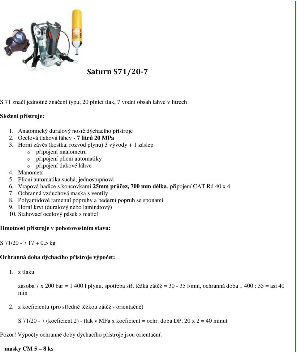 Plicní automatika suchá, jednostupňová 6. Vrapová hadice s koncovkami 25mm průřez, 700 mm délka, připojení CAT Rd 40 x 4 7. Ochranná vzduchová maska s ventily 8.