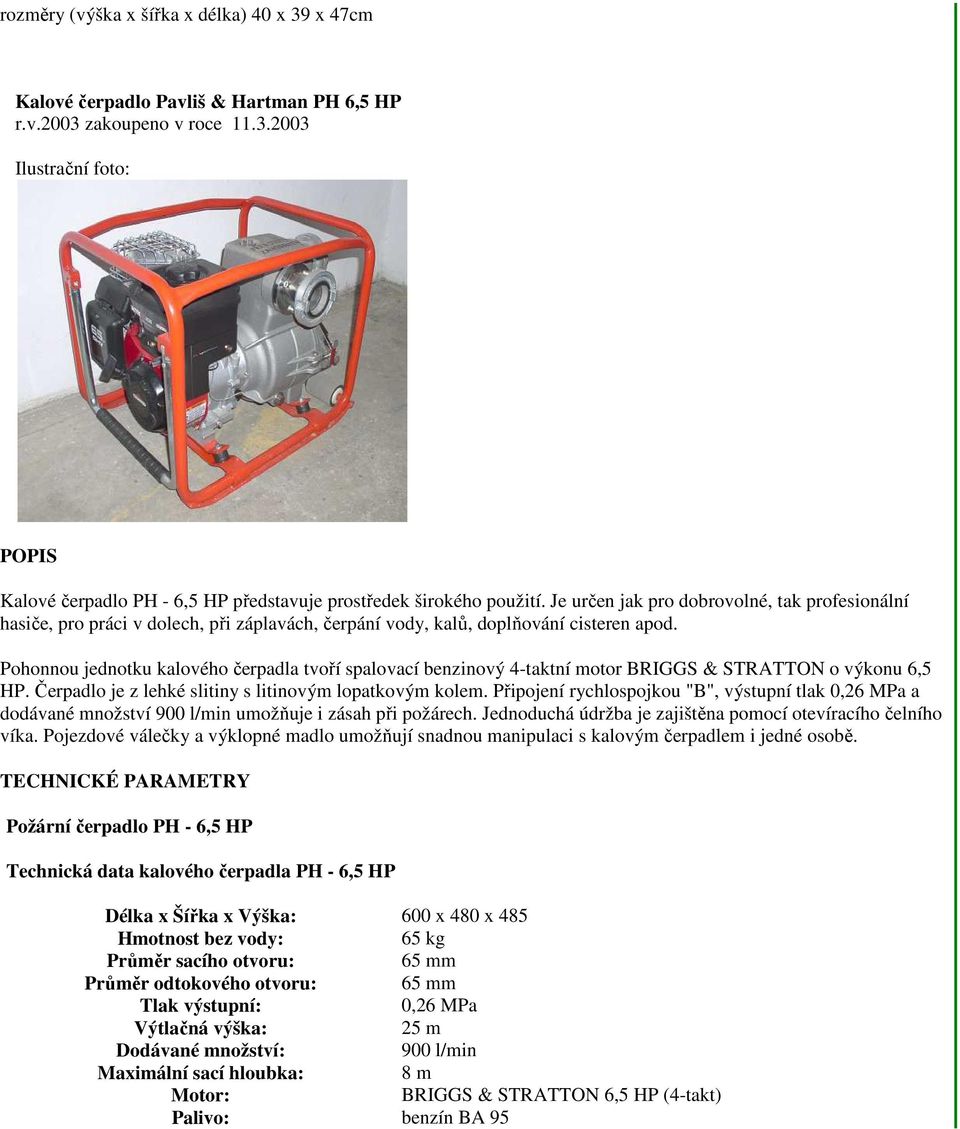 Pohonnou jednotku kalového čerpadla tvoří spalovací benzinový 4-taktní motor BRIGGS & STRATTON o výkonu 6,5 HP. Čerpadlo je z lehké slitiny s litinovým lopatkovým kolem.