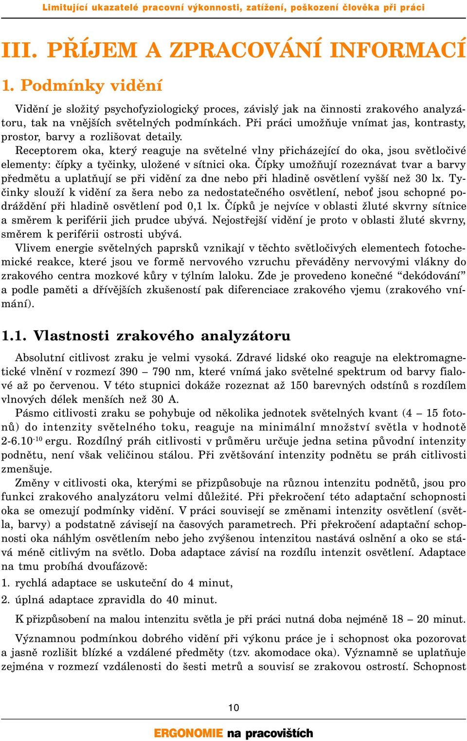 Receptorem oka, který reaguje na světelné vlny přicházející do oka, jsou světločivé elementy: čípky a tyčinky, uložené v sítnici oka.