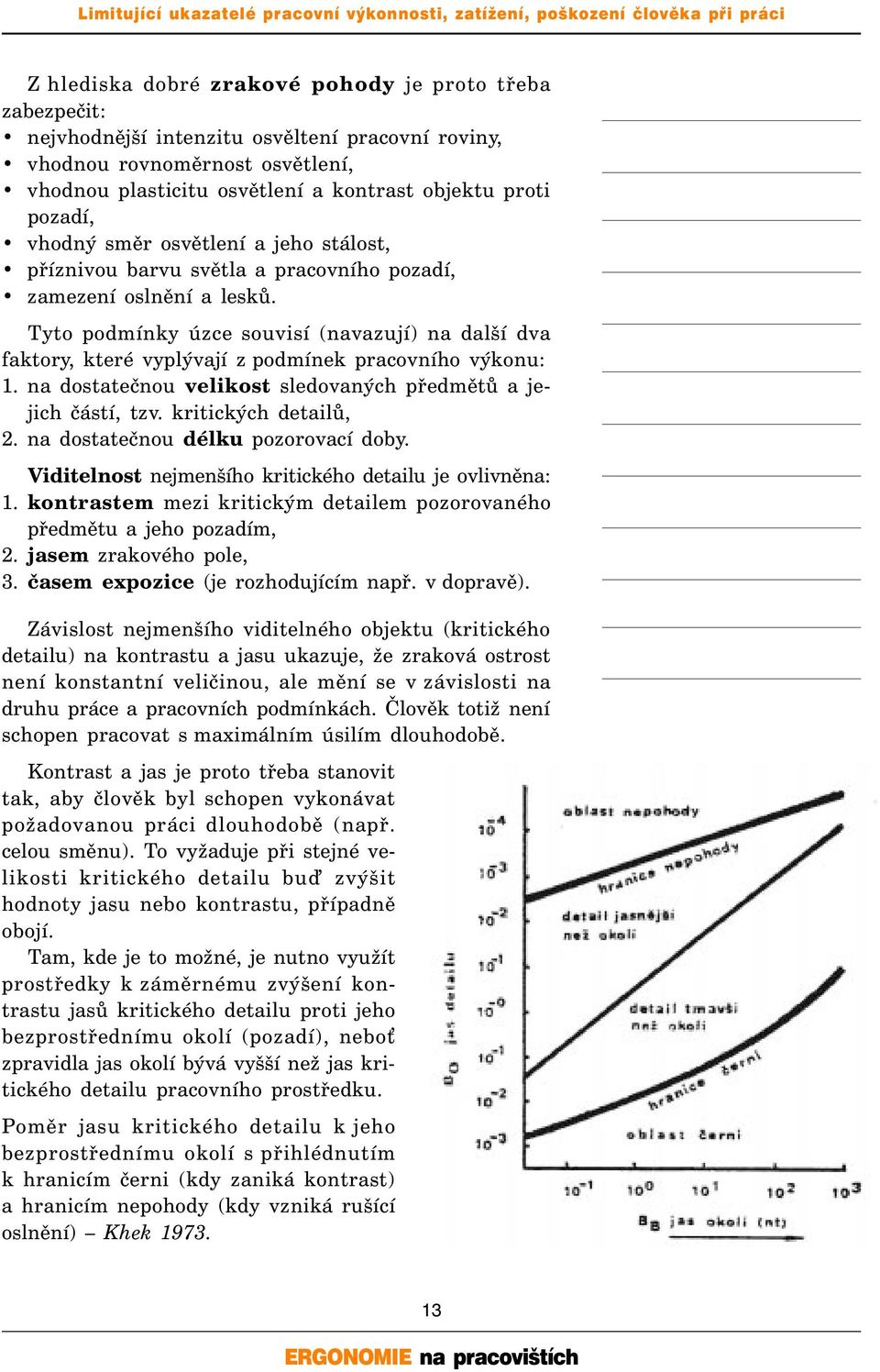 Tyto podmínky úzce souvisí (navazují) na další dva faktory, které vyplývají z podmínek pracovního výkonu: 1. na dostatečnou velikost sledovaných předmětů a jejich částí, tzv. kritických detailů, 2.