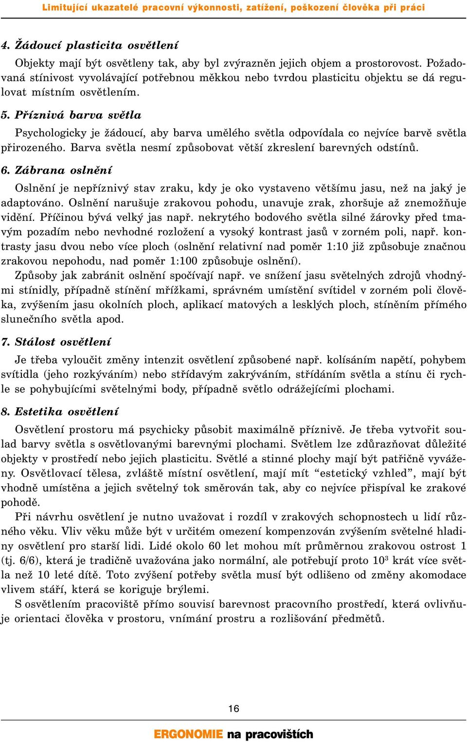 Příznivá barva světla Psychologicky je žádoucí, aby barva umělého světla odpovídala co nejvíce barvě světla přirozeného. Barva světla nesmí způsobovat větší zkreslení barevných odstínů. 6.