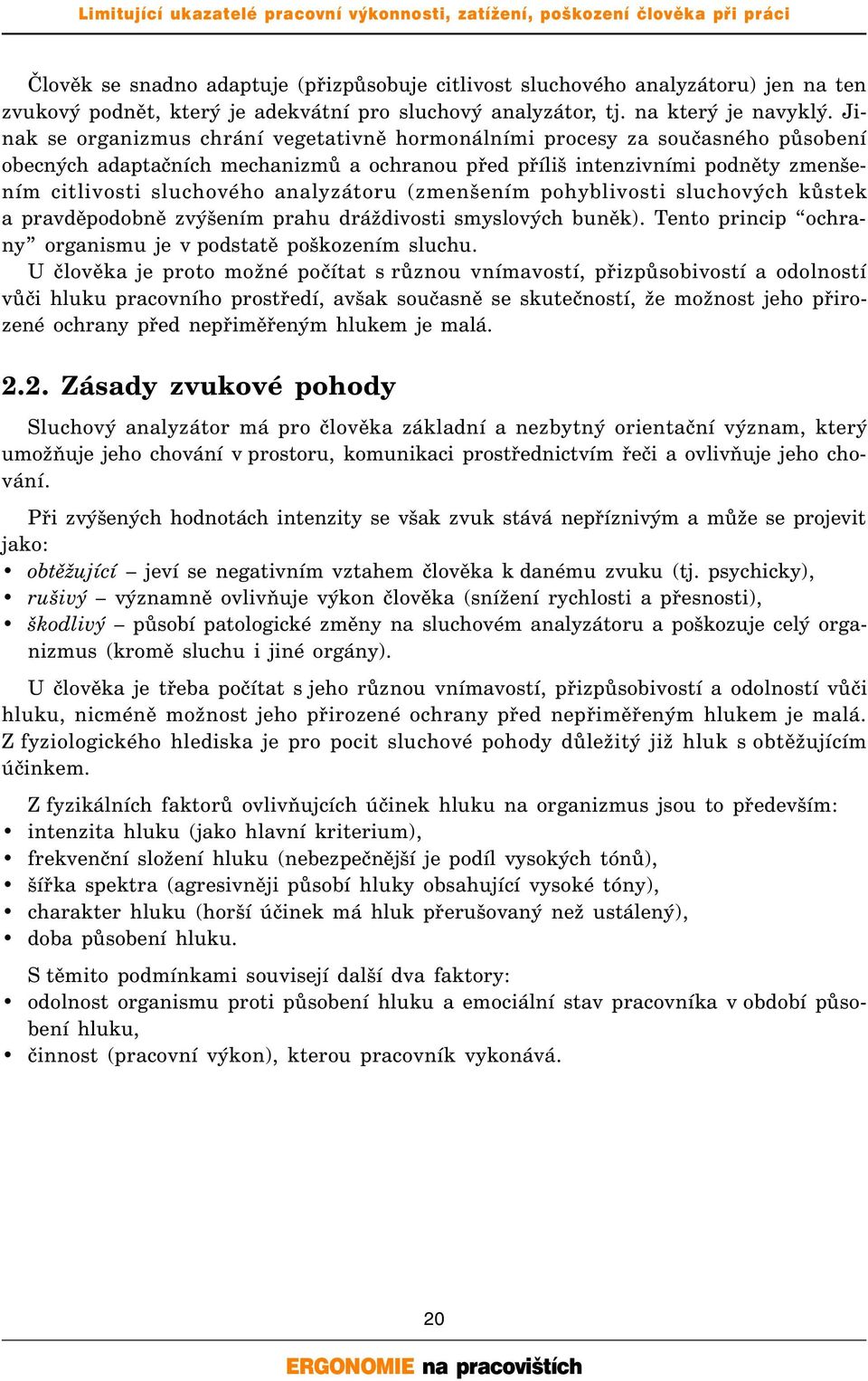 analyzátoru (zmenšením pohyblivosti sluchových kůstek a pravděpodobně zvýšením prahu dráždivosti smyslových buněk). Tento princip ochrany organismu je v podstatě poškozením sluchu.