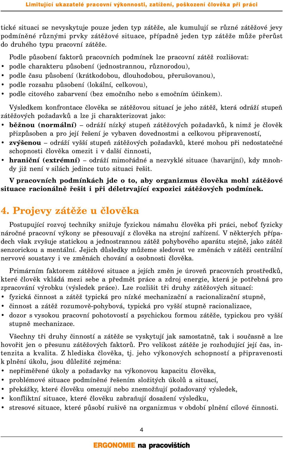 Podle působení faktorů pracovních podmínek lze pracovní zátěž rozlišovat: podle charakteru působení (jednostrannou, různorodou), podle času působení (krátkodobou, dlouhodobou, přerušovanou), podle