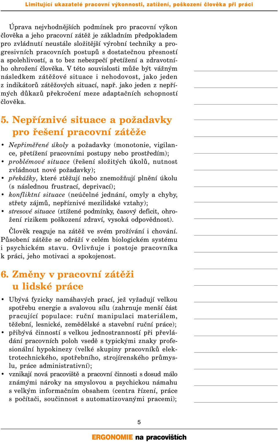 V této souvislosti může být vážným následkem zátěžové situace i nehodovost, jako jeden z indikátorů zátěžových situací, např.