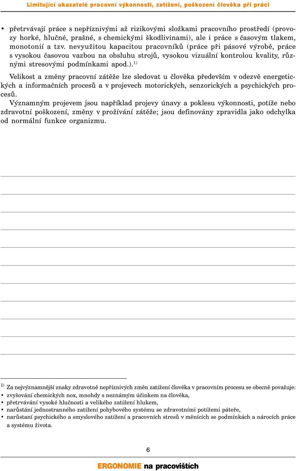 1) Velikost a změny pracovní zátěže lze sledovat u člověka především v odezvě energetických a informačních procesů a v projevech motorických, senzorických a psychických procesů.