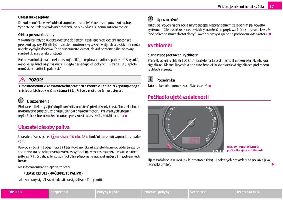 Při silnějším zatížení motoru a vysokých vnějších teplotách se může ručička vychýlit doprava. Toho si nemusíte všímat, dokud nezačne blikat varovný symbol na panelu přístrojů.