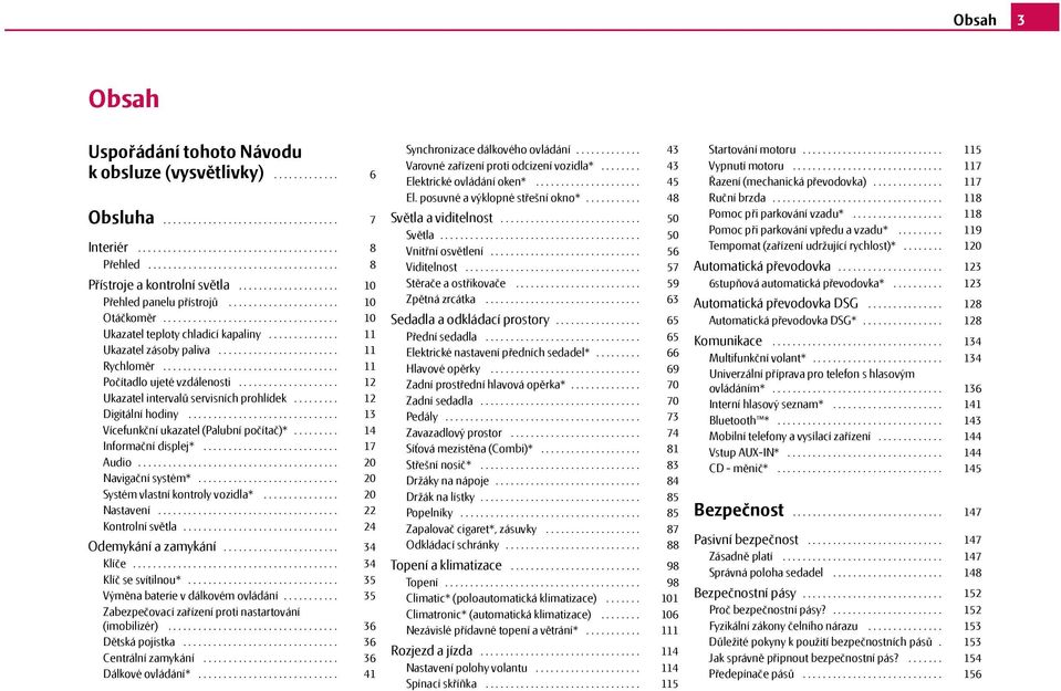 ............. Ukazatel zásoby paliva........................ Rychloměr................................... Počítadlo ujeté vzdálenosti.................... Ukazatel intervalů servisních prohlídek.