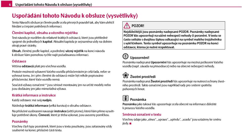 Aktuální kapitola je zvýrazněna vždy na dolním okraji pravé stránky. Obsah, členěný podle kapitol, a podrobný věcný rejstřík na konci návodu k obsluze Vám pomohou rychle najít požadovanou informaci.