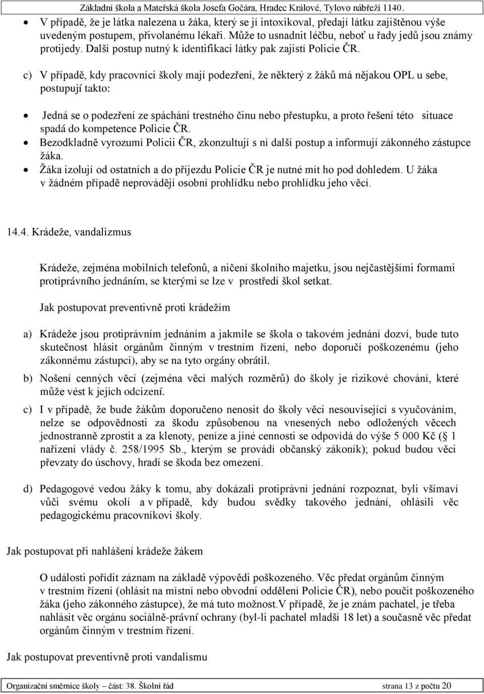 c) V případě, kdy pracovníci školy mají podezření, že některý z žáků má nějakou OPL u sebe, postupují takto: Jedná se o podezření ze spáchání trestného činu nebo přestupku, a proto řešení této