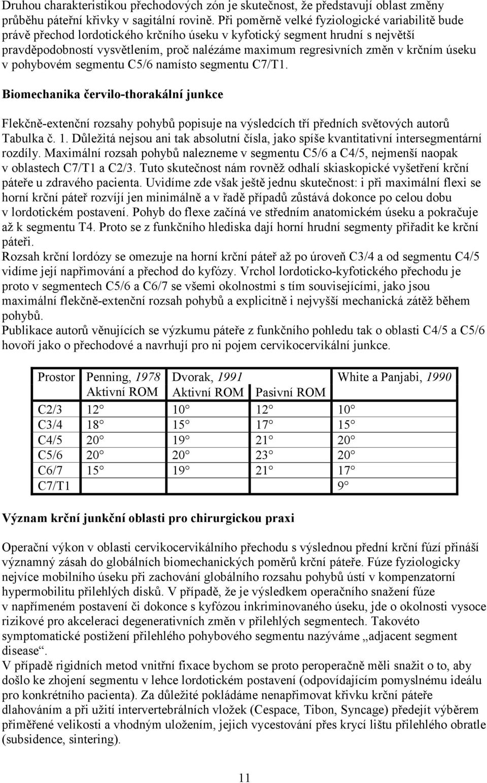 krčním úseku v pohybovém segmentu C5/6 namísto segmentu C7/T1. Biomechanika červilo-thorakální junkce Flekčně-extenční rozsahy pohybů popisuje na výsledcích tří předních světových autorů Tabulka č. 1.