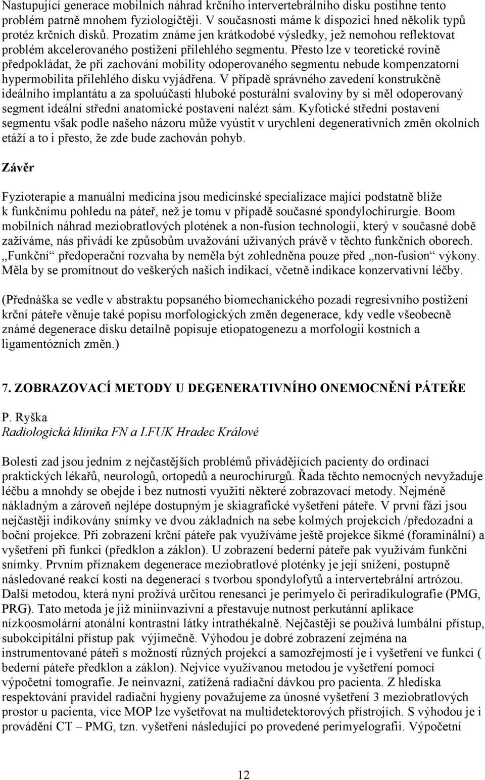 Přesto lze v teoretické rovině předpokládat, že při zachování mobility odoperovaného segmentu nebude kompenzatorní hypermobilita přilehlého disku vyjádřena.