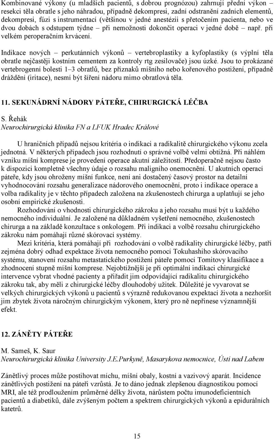 Indikace nových perkutánních výkonů vertebroplastiky a kyfoplastiky (s výplní těla obratle nejčastěji kostním cementem za kontroly rtg zesilovače) jsou úzké.