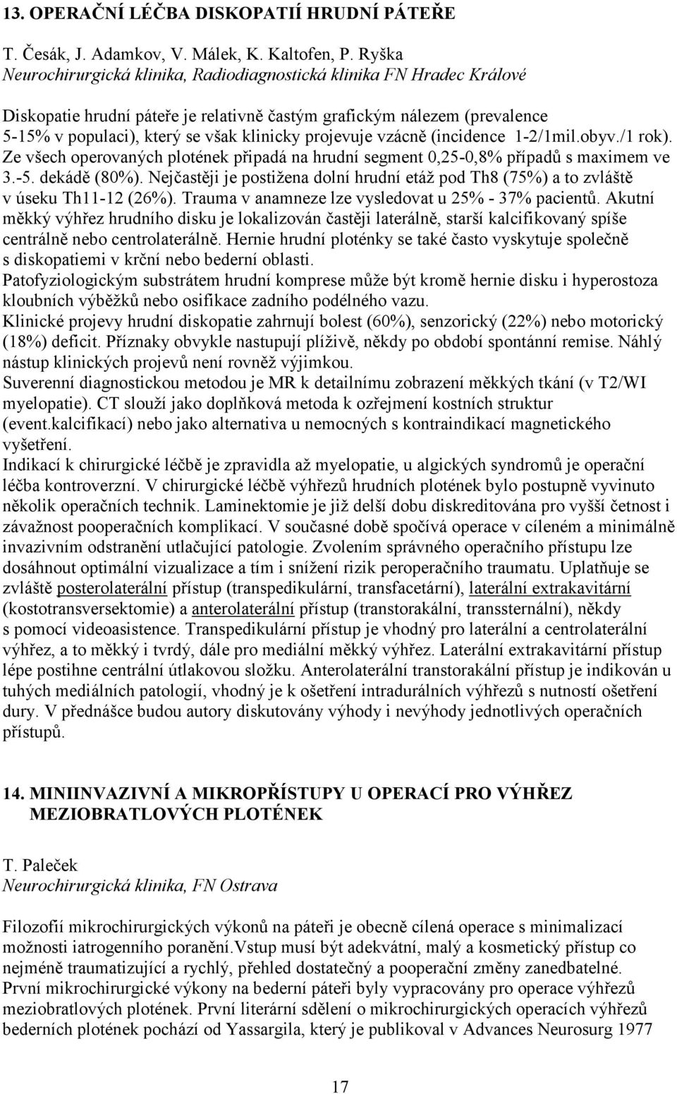 projevuje vzácně (incidence 1-2/1mil.obyv./1 rok). Ze všech operovaných plotének připadá na hrudní segment 0,25-0,8% případů s maximem ve 3.-5. dekádě (80%).