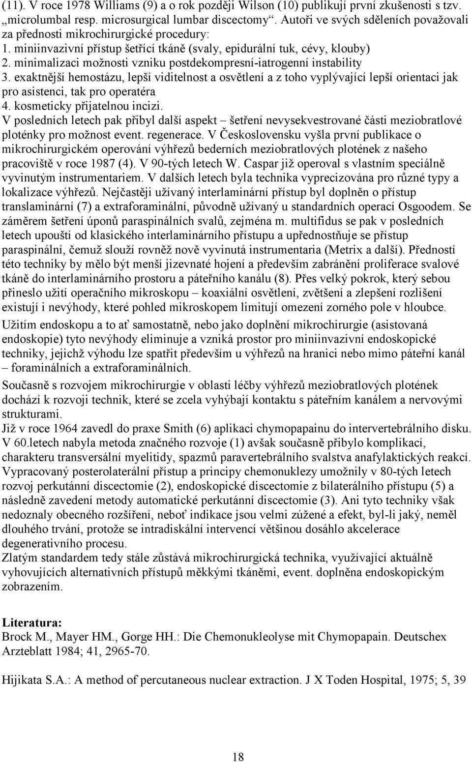 minimalizaci možnosti vzniku postdekompresní-iatrogenní instability 3. exaktnější hemostázu, lepší viditelnost a osvětlení a z toho vyplývající lepší orientaci jak pro asistenci, tak pro operatéra 4.