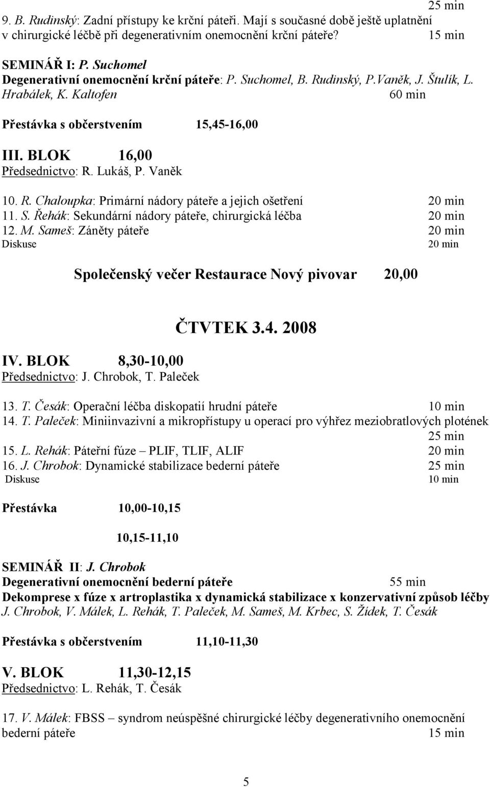 Lukáš, P. Vaněk 10. R. Chaloupka: Primární nádory páteře a jejich ošetření 20 min 11. S. Řehák: Sekundární nádory páteře, chirurgická léčba 20 min 12. M.