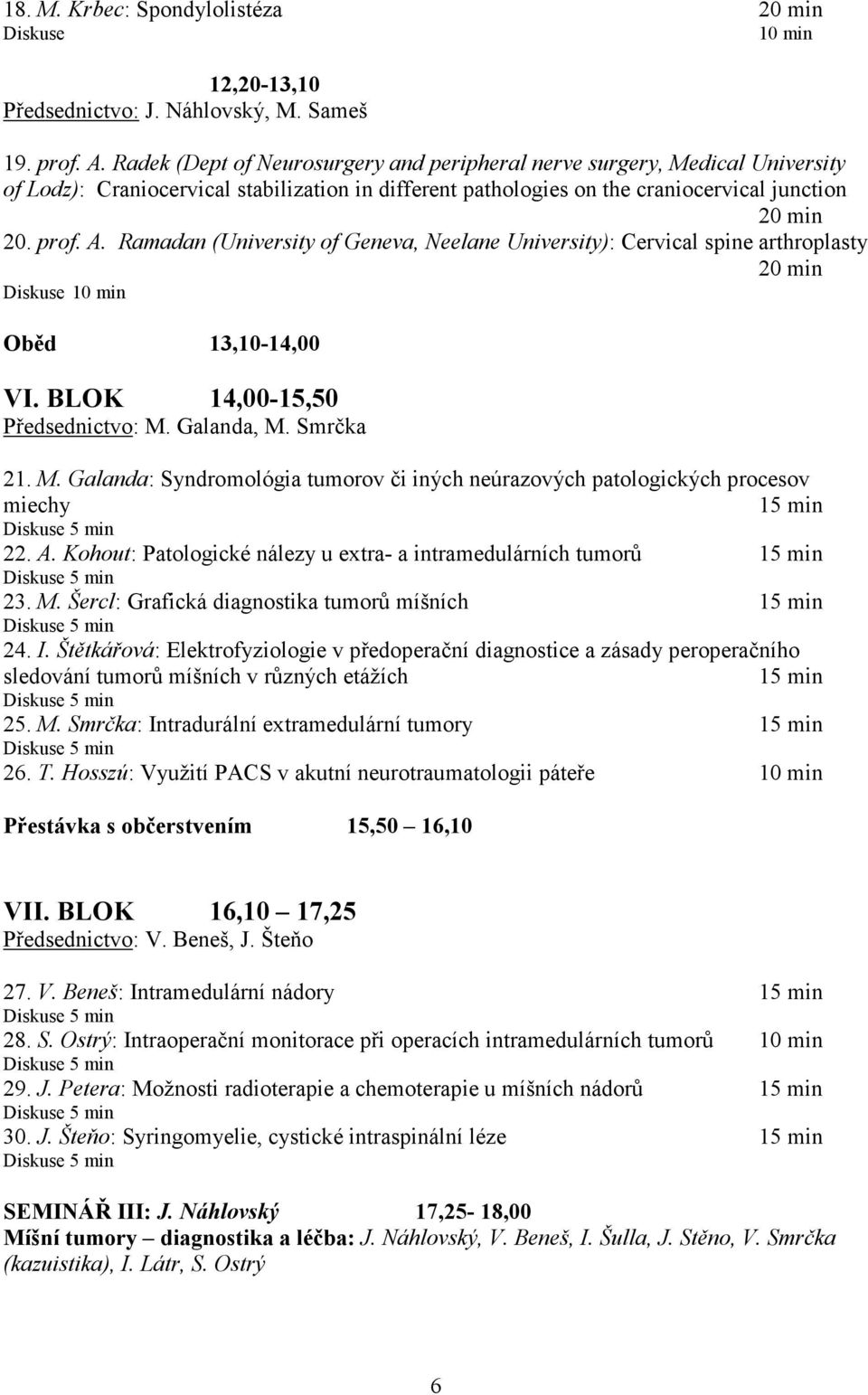 Ramadan (University of Geneva, Neelane University): Cervical spine arthroplasty 20 min Diskuse 10 min Oběd 13,10-14,00 VI. BLOK 14,00-15,50 Předsednictvo: M.