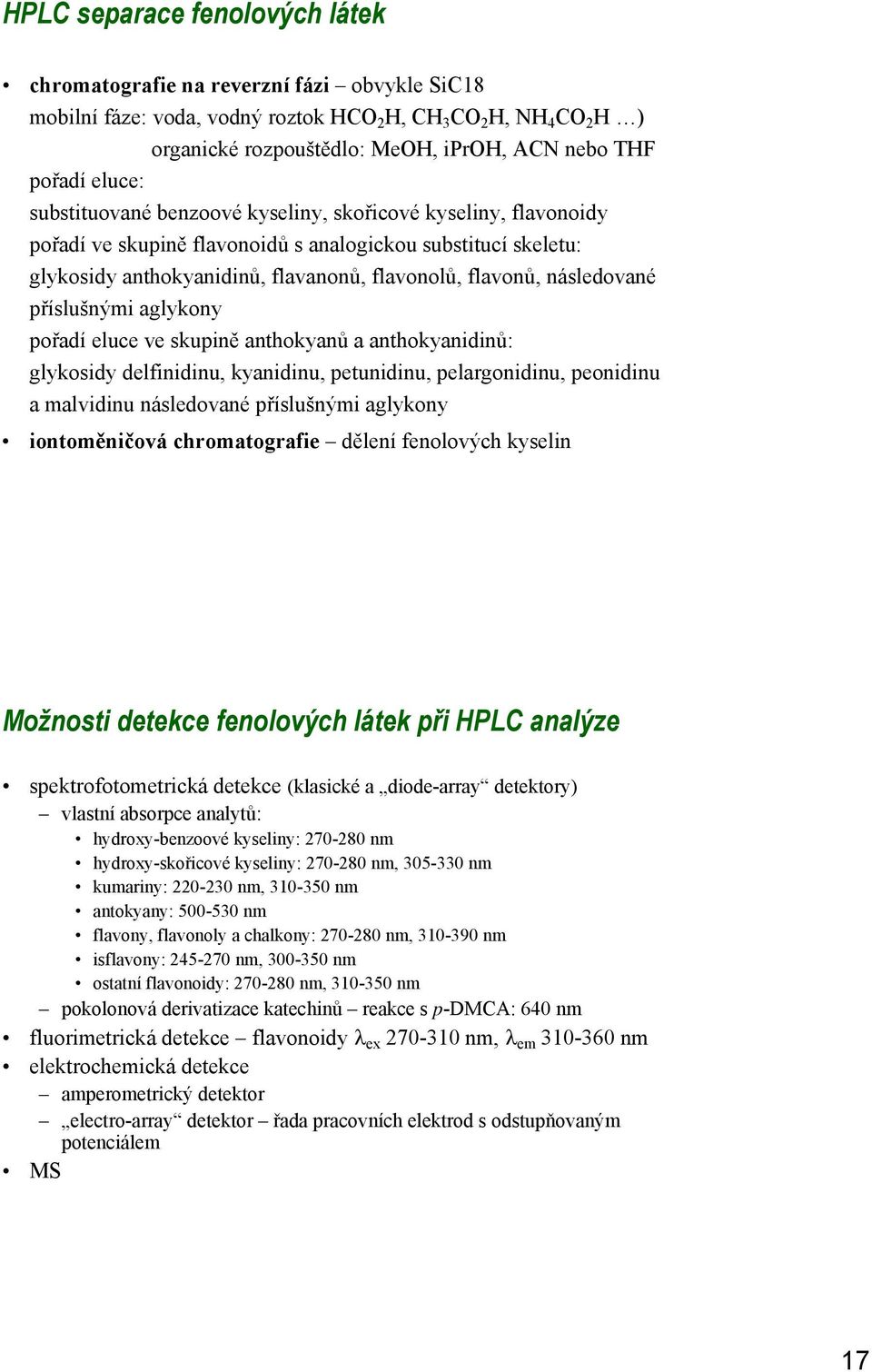 příslušnými aglykony pořadí eluce ve skupině anthokyanů a anthokyanidinů: glykosidy delfinidinu, kyanidinu, petunidinu, pelargonidinu, peonidinu a malvidinu následované příslušnými aglykony