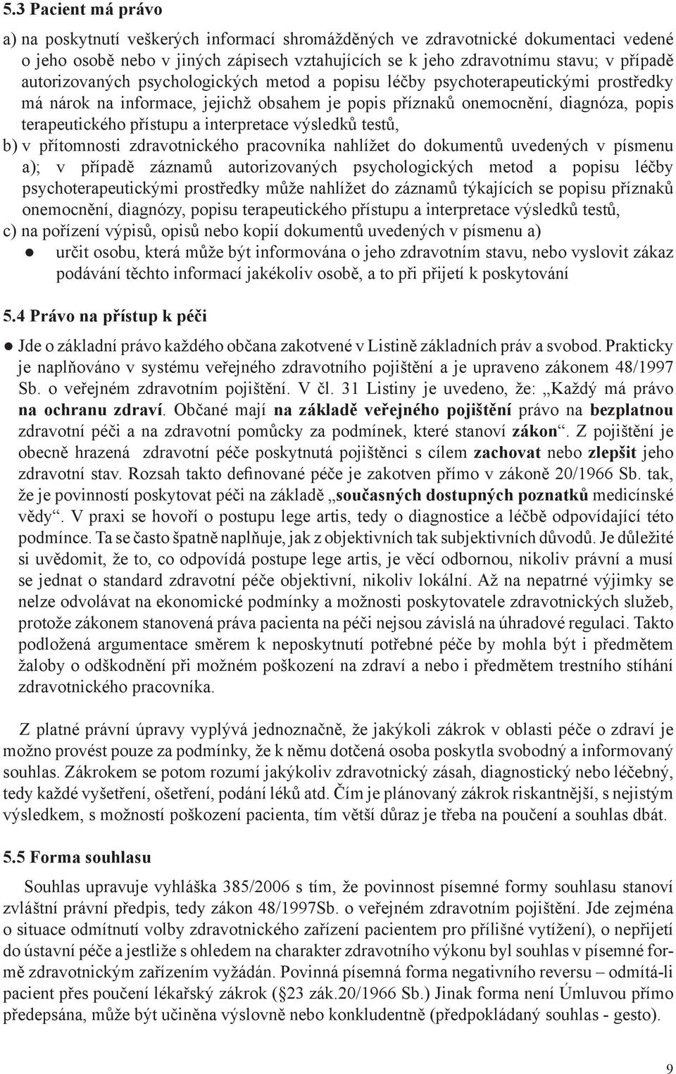 interpretace výsledků testů, b) v přítomnosti zdravotnického pracovníka nahlížet do dokumentů uvedených v písmenu a); v případě záznamů autorizovaných psychologických metod a popisu léčby