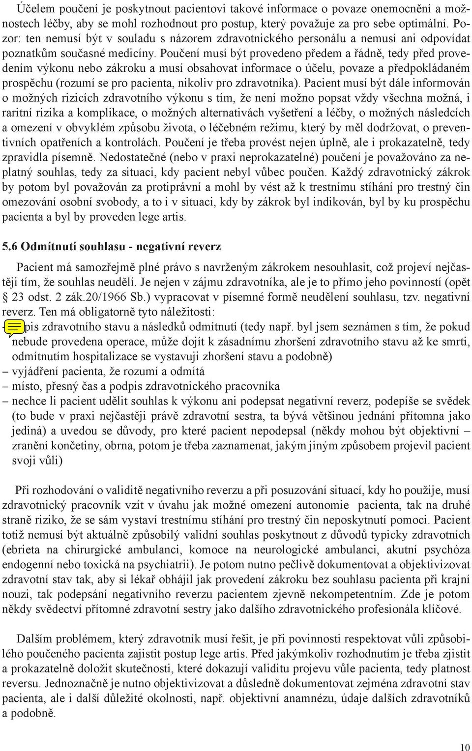 Poučení musí být provedeno předem a řádně, tedy před provedením výkonu nebo zákroku a musí obsahovat informace o účelu, povaze a předpokládaném prospěchu (rozumí se pro pacienta, nikoliv pro