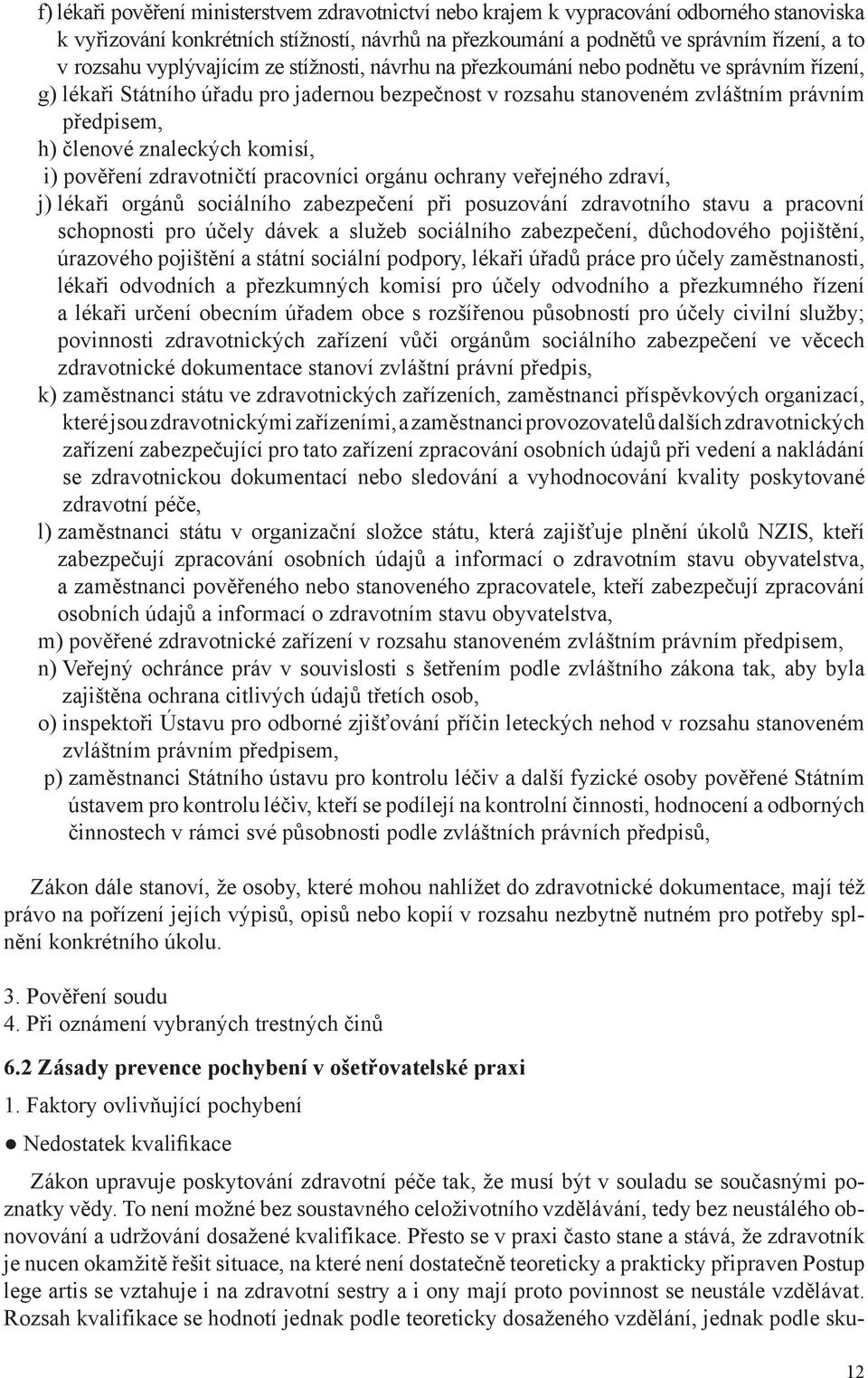 znaleckých komisí, i) pověření zdravotničtí pracovníci orgánu ochrany veřejného zdraví, j) lékaři orgánů sociálního zabezpečení při posuzování zdravotního stavu a pracovní schopnosti pro účely dávek