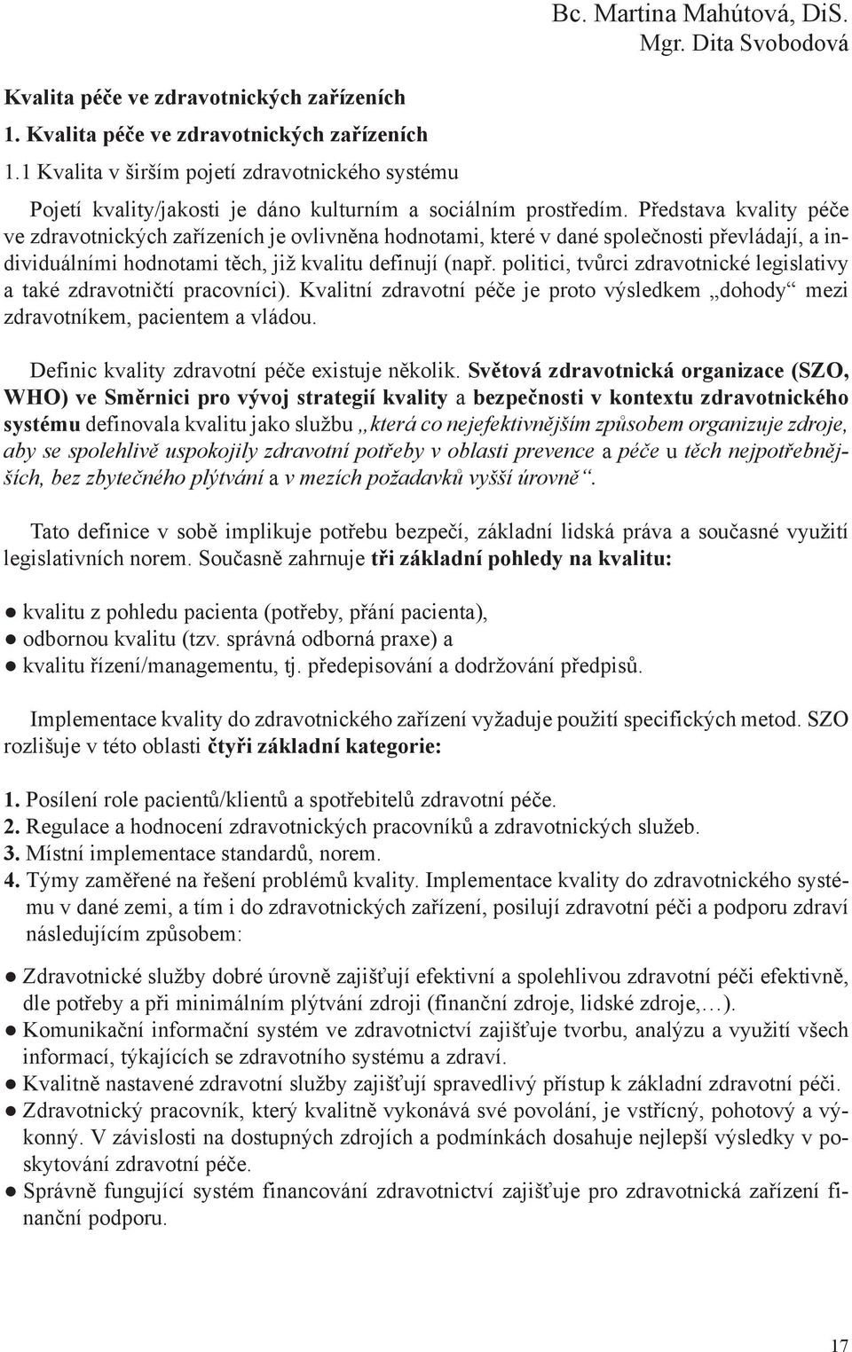 Představa kvality péče ve zdravotnických zařízeních je ovlivněna hodnotami, které v dané společnosti převládají, a individuálními hodnotami těch, již kvalitu definují (např.