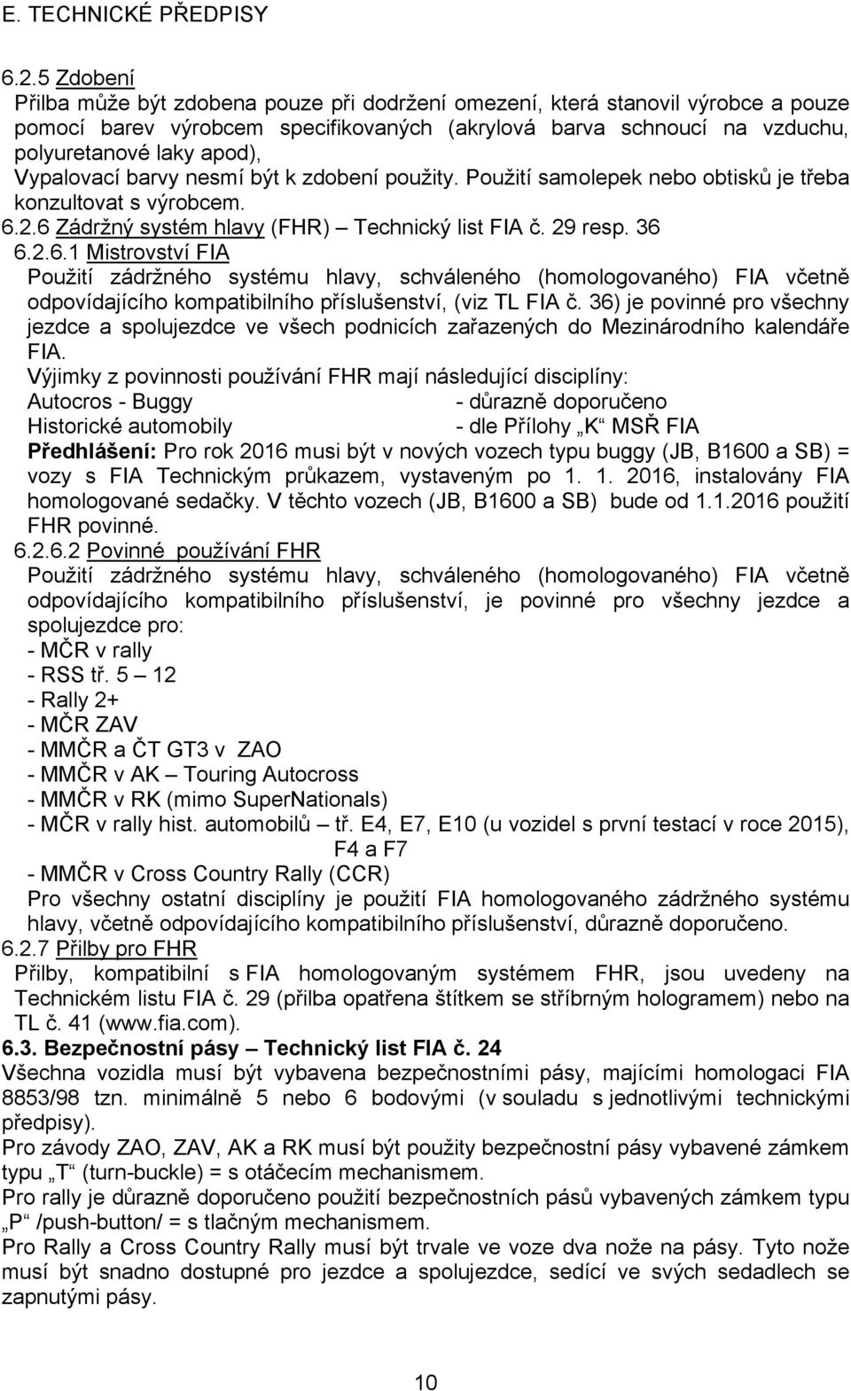 2.6 Zádržný systém hlavy (FHR) Technický list FIA č. 29 resp. 36 6.2.6.1 Mistrovství FIA Použití zádržného systému hlavy, schváleného (homologovaného) FIA včetně odpovídajícího kompatibilního příslušenství, (viz TL FIA č.