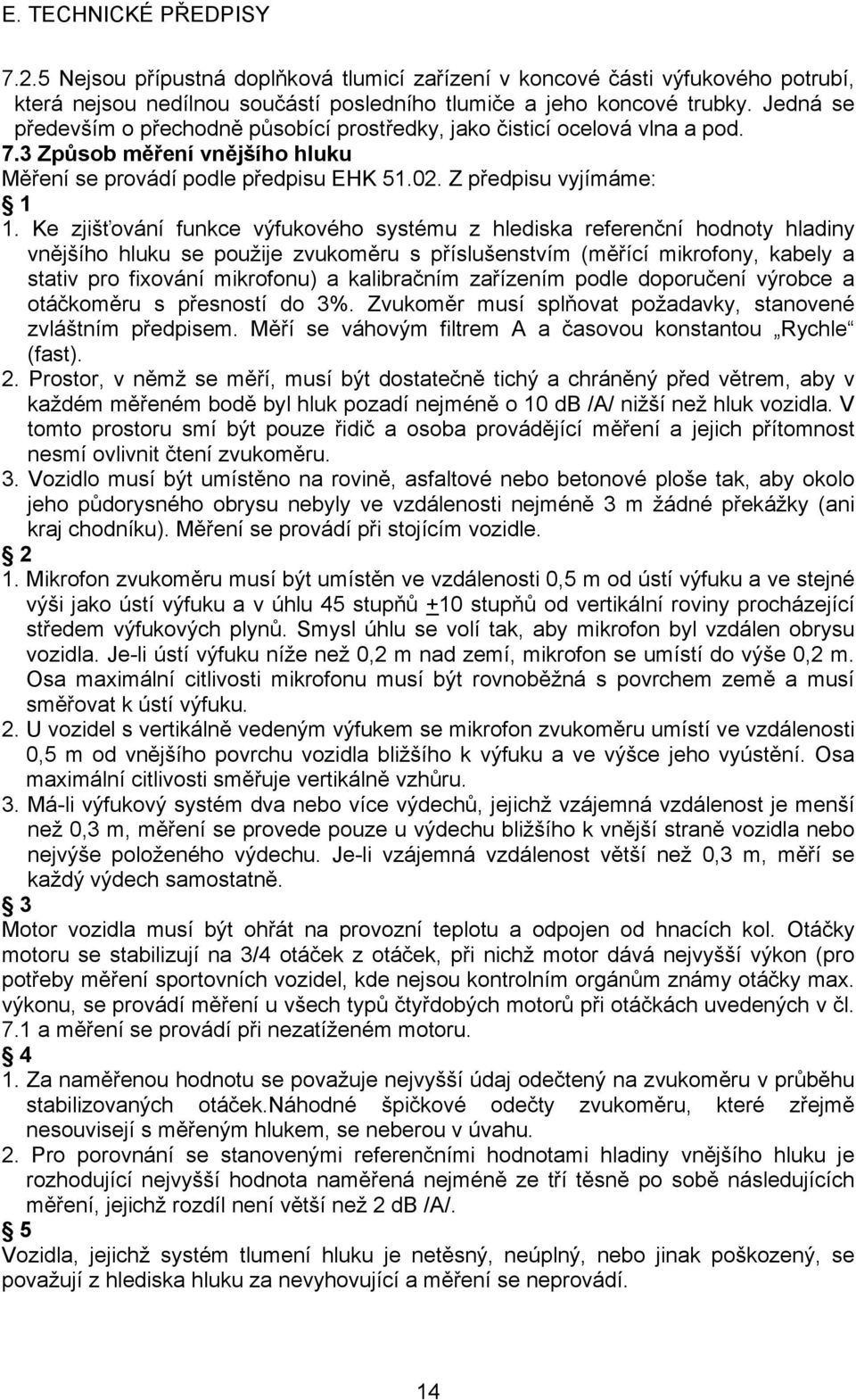 Ke zjišťování funkce výfukového systému z hlediska referenční hodnoty hladiny vnějšího hluku se použije zvukoměru s příslušenstvím (měřící mikrofony, kabely a stativ pro fixování mikrofonu) a