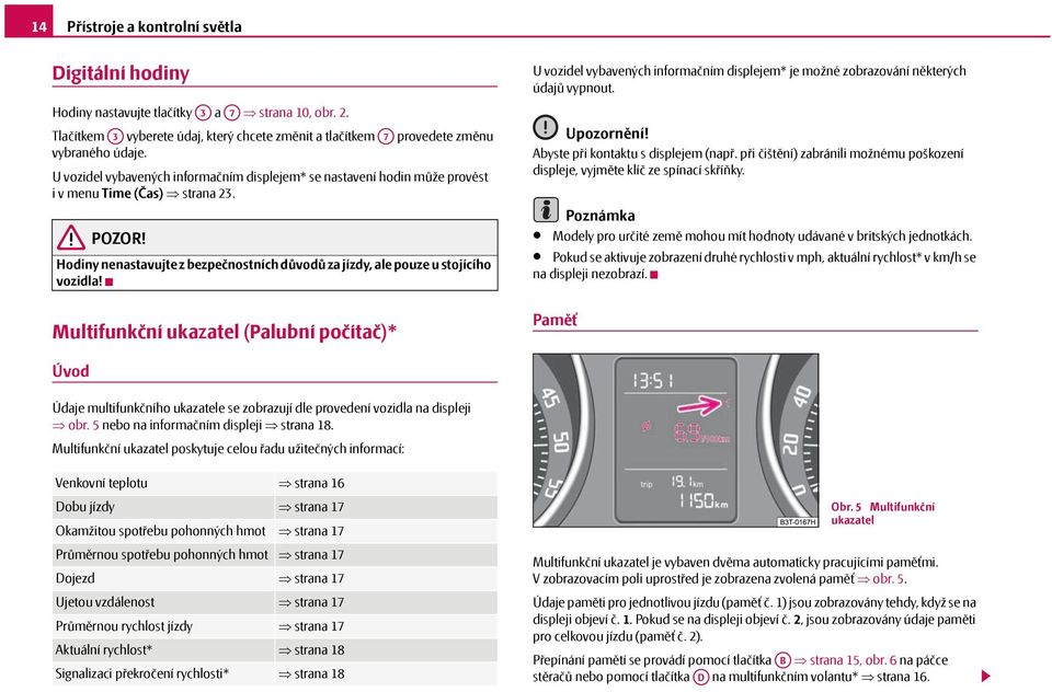 Multifunkční ukazatel (Palubní počítač)* U vozidel vybavených informačním displejem* je možné zobrazování některých údajů vypnout. Upozornění! Abyste při kontaktu s displejem (např.