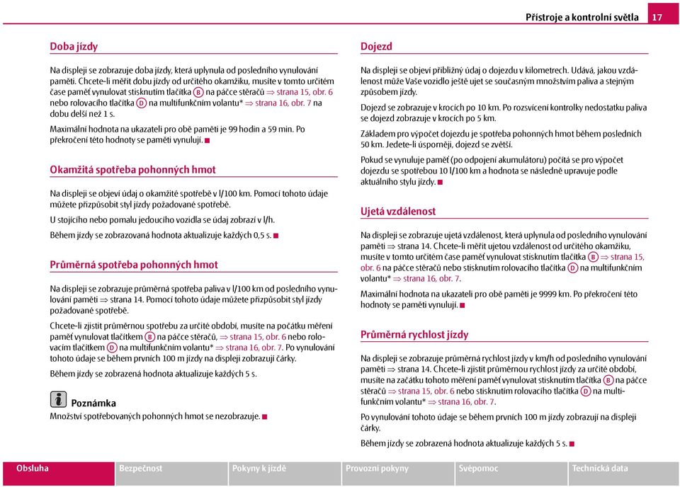 6 nebo rolovacího tlačítka AD na multifunkčním volantu* strana 16, obr. 7 na dobu delší než 1 s. Maximální hodnota na ukazateli pro obě paměti je 99 hodin a 59 min.