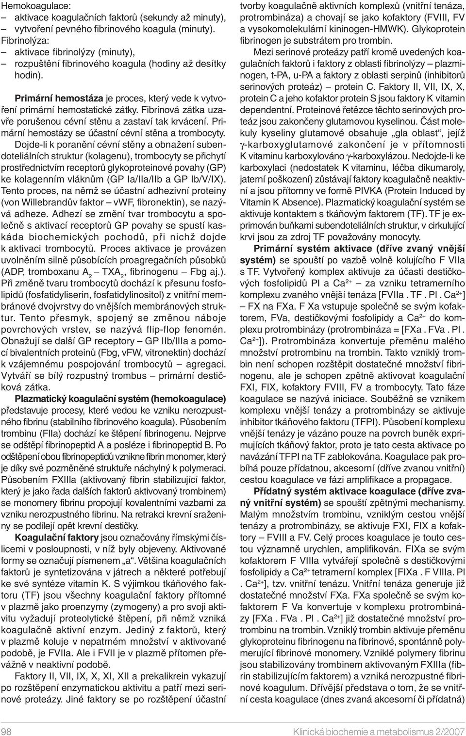 Fibrinová zátka uzavře porušenou cévní stěnu a zastaví tak krvácení. Primární hemostázy se účastní cévní stěna a trombocyty.