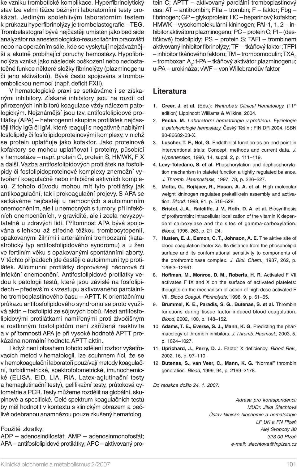 Trombelastograf bývá nejčastěji umístěn jako bed side analyzátor na anesteziologicko-resuscitačním pracovišti nebo na operačním sále, kde se vyskytují nejzávažnější a akutně probíhající poruchy