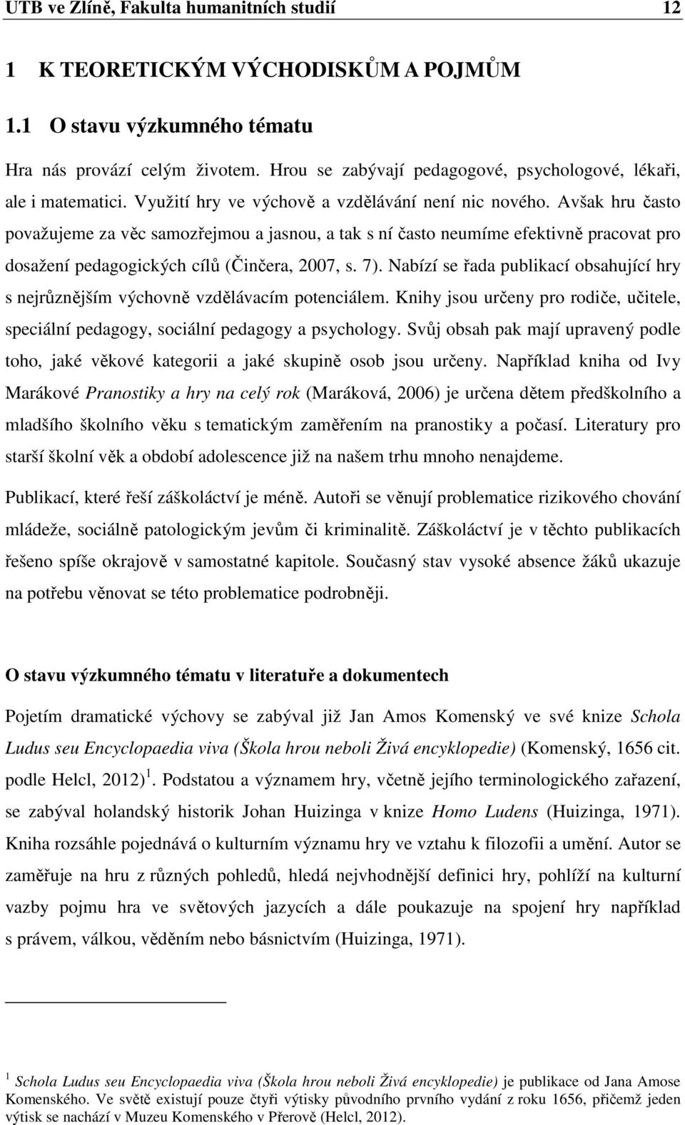 Avšak hru často považujeme za věc samozřejmou a jasnou, a tak s ní často neumíme efektivně pracovat pro dosažení pedagogických cílů (Činčera, 2007, s. 7).