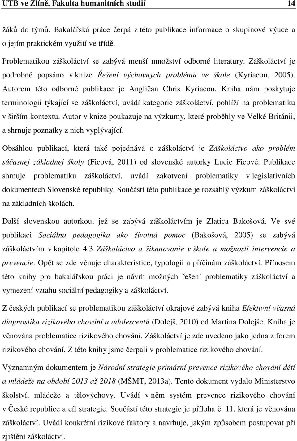 Autorem této odborné publikace je Angličan Chris Kyriacou. Kniha nám poskytuje terminologii týkající se záškoláctví, uvádí kategorie záškoláctví, pohlíží na problematiku v širším kontextu.