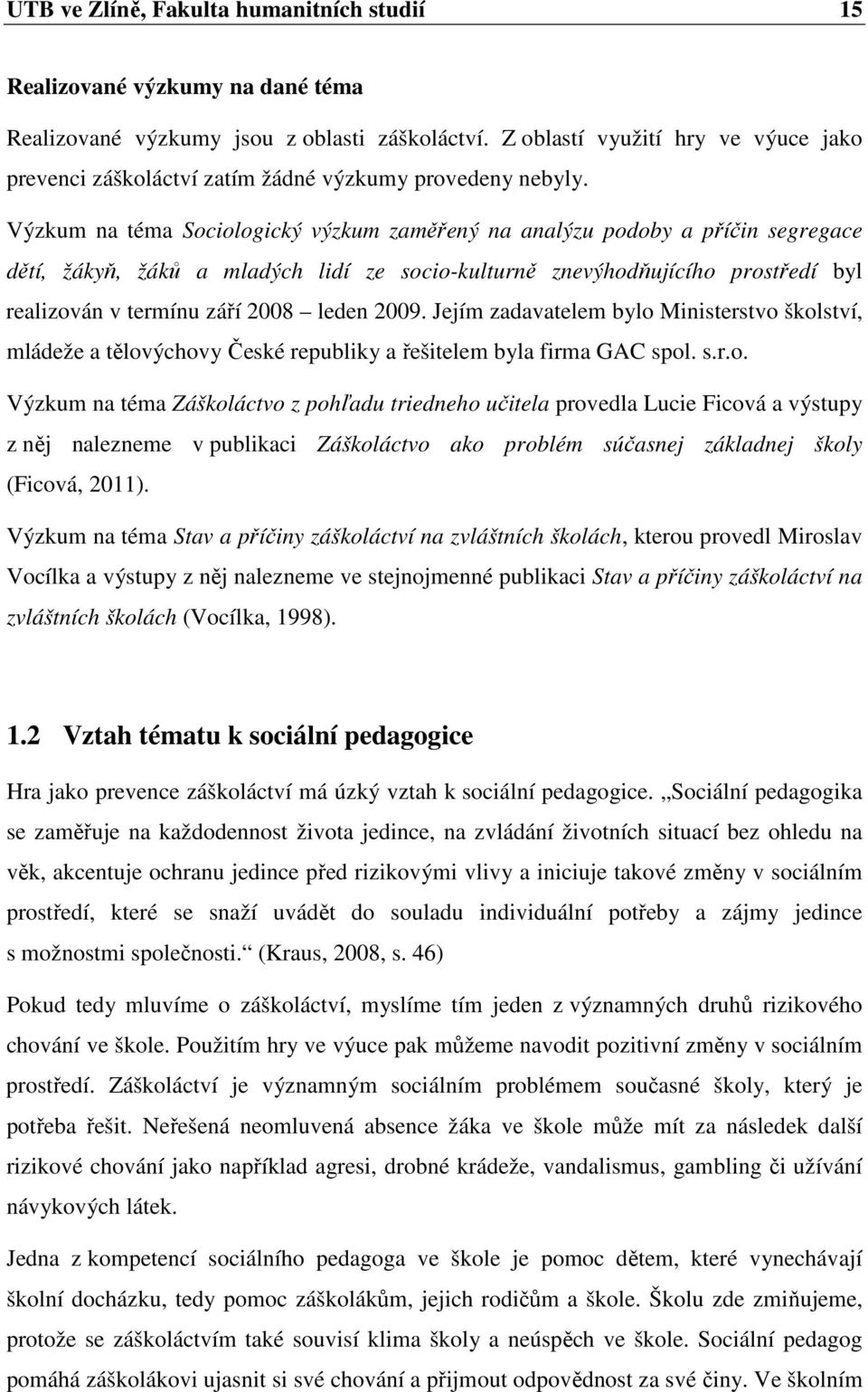 Výzkum na téma Sociologický výzkum zaměřený na analýzu podoby a příčin segregace dětí, žákyň, žáků a mladých lidí ze socio-kulturně znevýhodňujícího prostředí byl realizován v termínu září 2008 leden