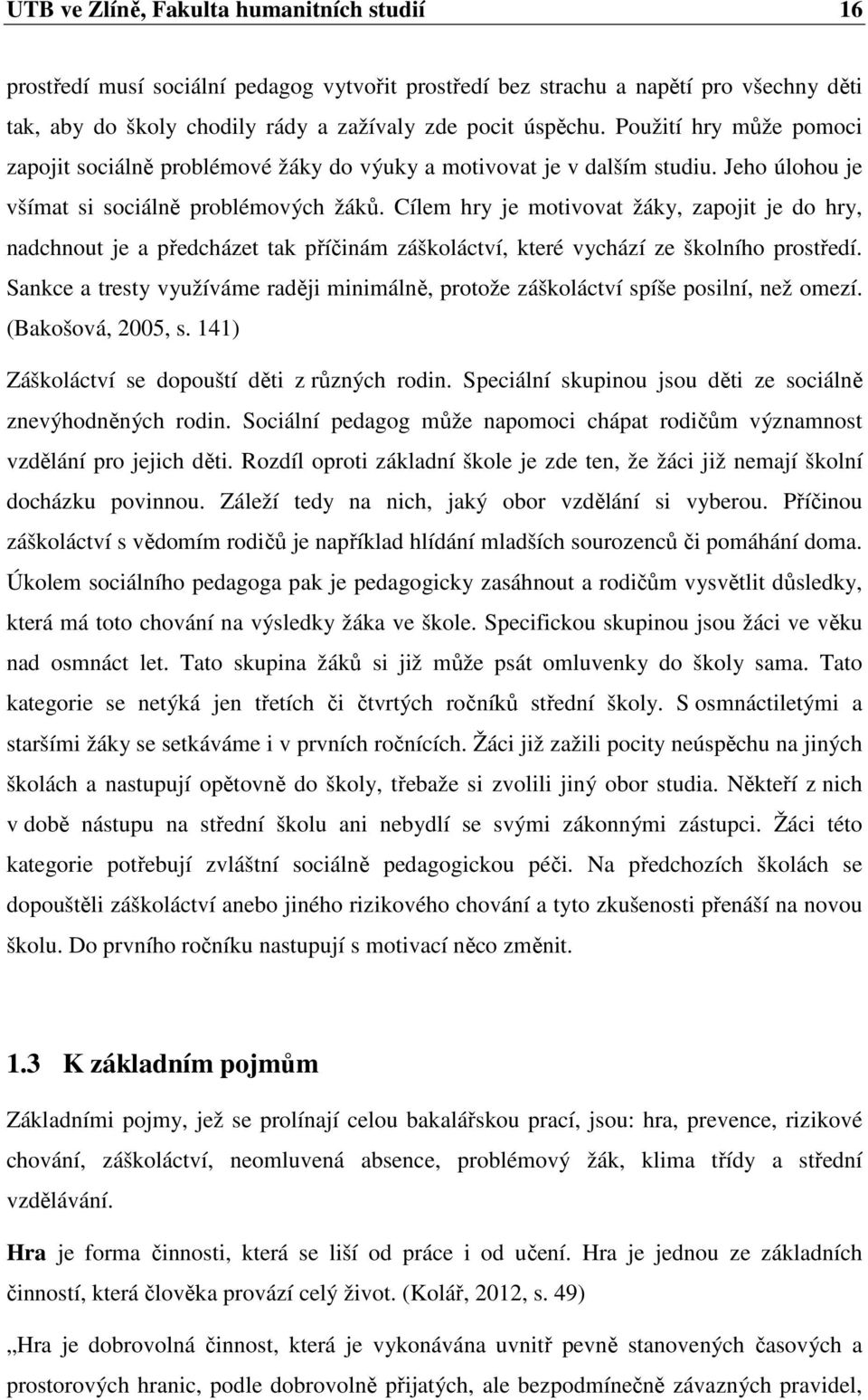 Cílem hry je motivovat žáky, zapojit je do hry, nadchnout je a předcházet tak příčinám záškoláctví, které vychází ze školního prostředí.