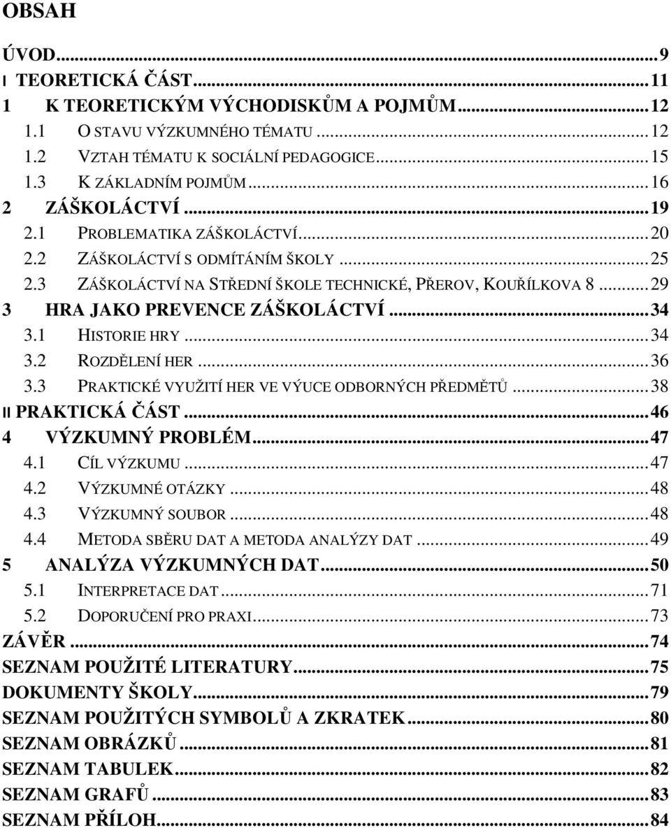 .. 29 3 HRA JAKO PREVENCE ZÁŠKOLÁCTVÍ... 34 3.1 HISTORIE HRY... 34 3.2 ROZDĚLENÍ HER... 36 3.3 PRAKTICKÉ VYUŽITÍ HER VE VÝUCE ODBORNÝCH PŘEDMĚTŮ... 38 II PRAKTICKÁ ČÁST... 46 4 VÝZKUMNÝ PROBLÉM... 47 4.