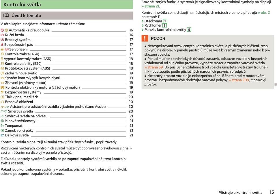 elektroniky motoru (zážehový motor) 19 Bezpečnostní systémy 19 Tlak v pneumatikách 20 Brzdové obložení 20 Asistent pro udržování vozidla v jízdním pruhu (Lane Assist) 20 Směrová světla 20 Směrová