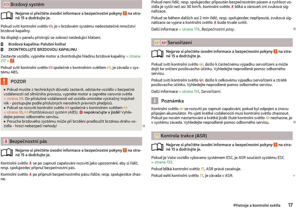 Pokud svítí kontrolní světlo společně s kontrolním světlem, je závada v systému ABS.