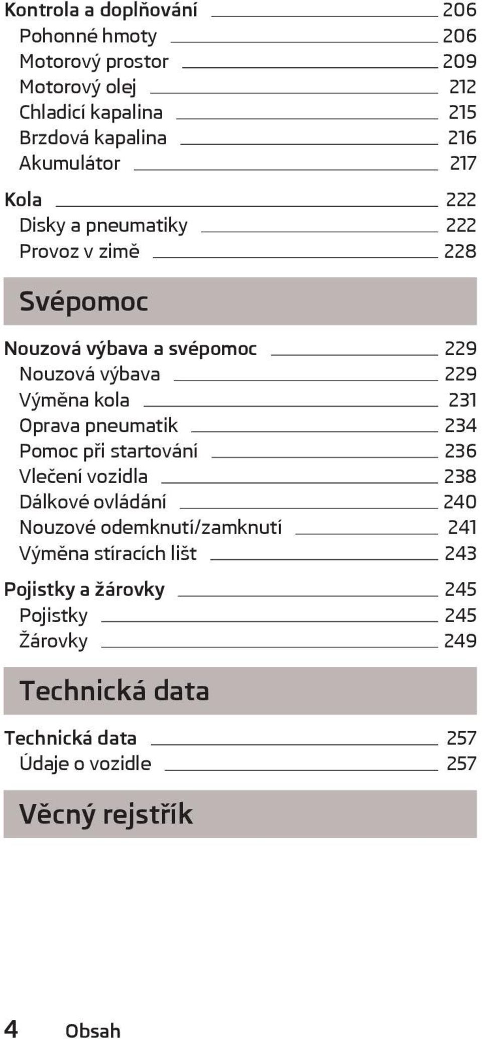 kola 231 Oprava pneumatik 234 Pomoc při startování 236 Vlečení vozidla 238 Dálkové ovládání 240 Nouzové odemknutí/zamknutí 241 Výměna