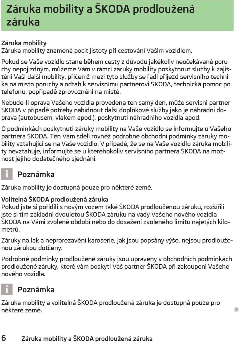 služby se řadí příjezd servisního technika na místo poruchy a odtah k servisnímu partnerovi ŠKODA, technická pomoc po telefonu, popřípadě zprovoznění na místě.