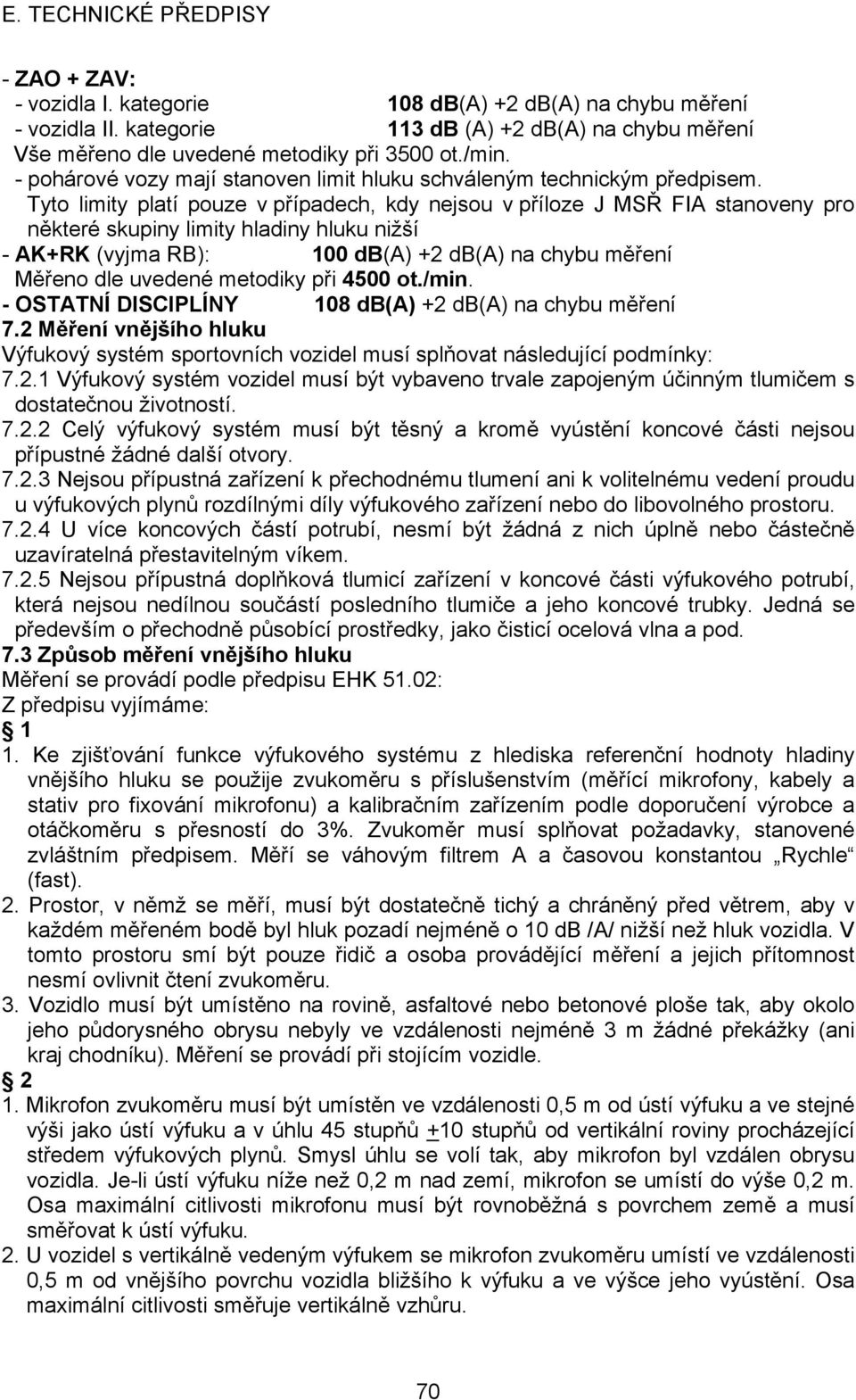 Tyto limity platí pouze v případech, kdy nejsou v příloze J MSŘ FIA stanoveny pro některé skupiny limity hladiny hluku nižší - AK+RK (vyjma RB): 100 db(a) +2 db(a) na chybu měření Měřeno dle uvedené