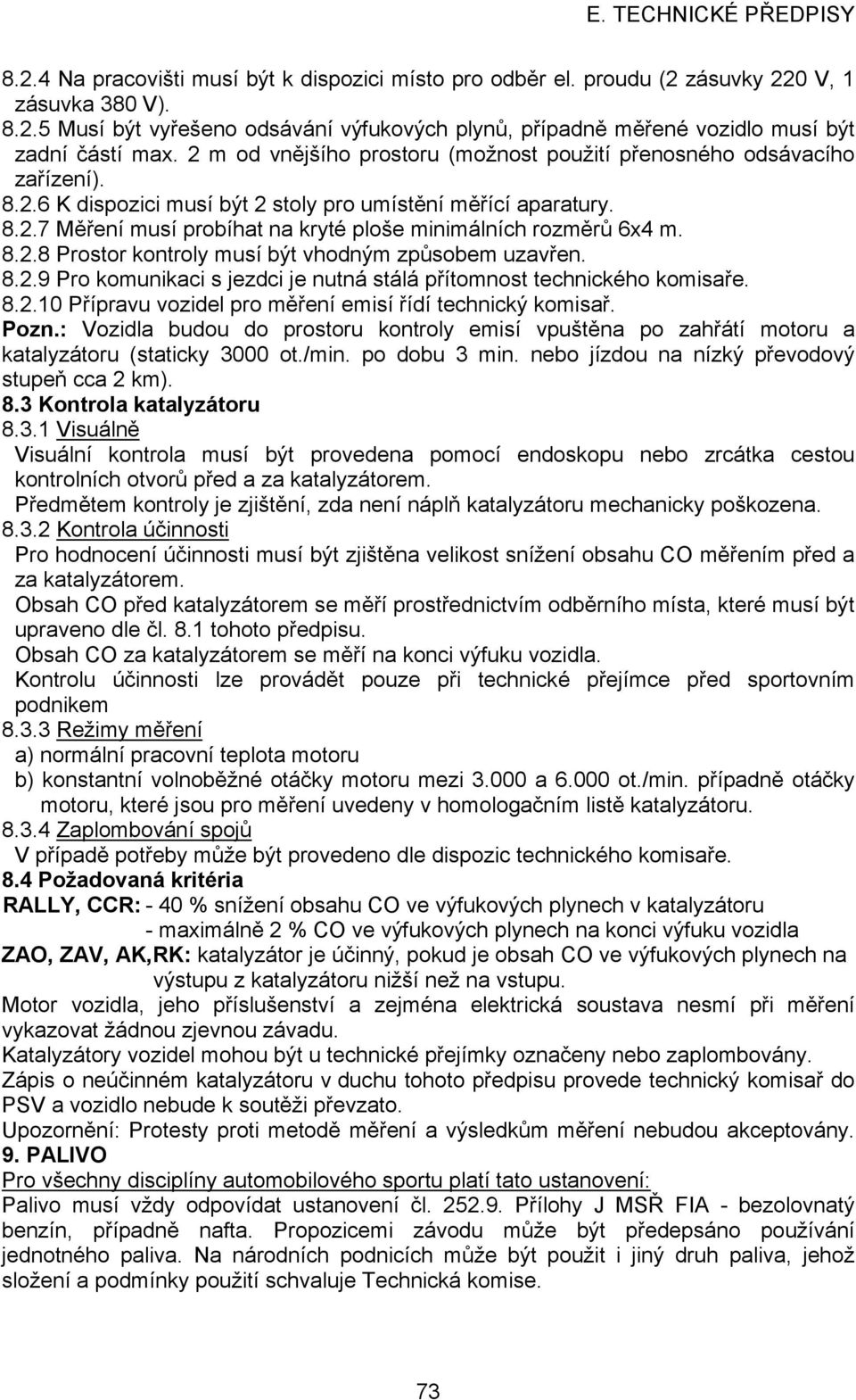 8.2.8 Prostor kontroly musí být vhodným způsobem uzavřen. 8.2.9 Pro komunikaci s jezdci je nutná stálá přítomnost technického komisaře. 8.2.10 Přípravu vozidel pro měření emisí řídí technický komisař.