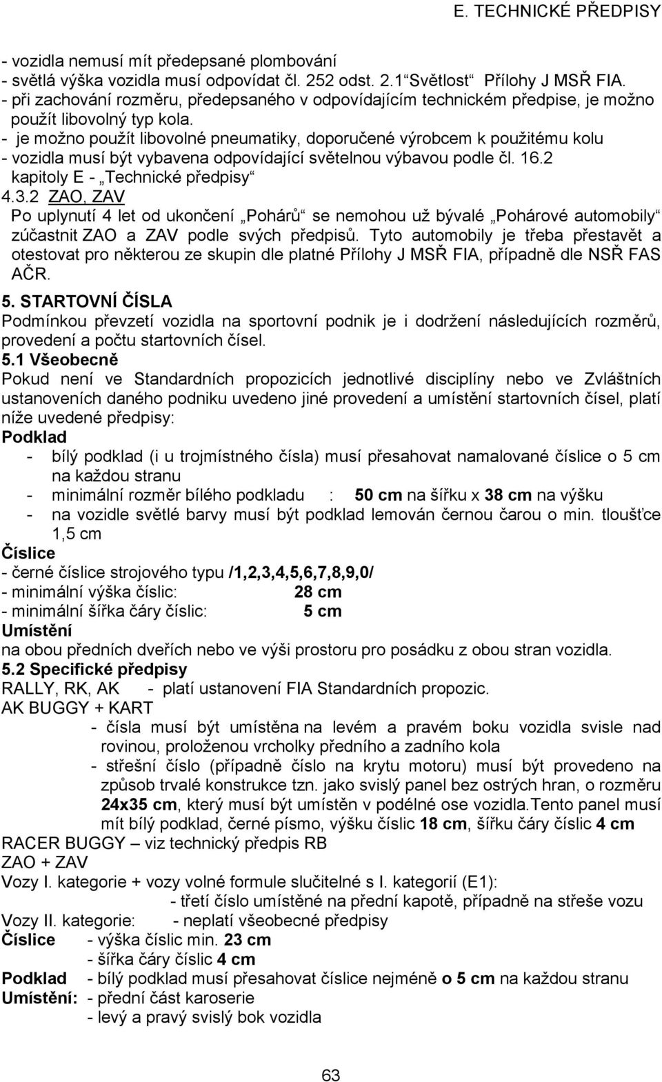 - je možno použít libovolné pneumatiky, doporučené výrobcem k použitému kolu - vozidla musí být vybavena odpovídající světelnou výbavou podle čl. 16.2 kapitoly E - Technické předpisy 4.3.