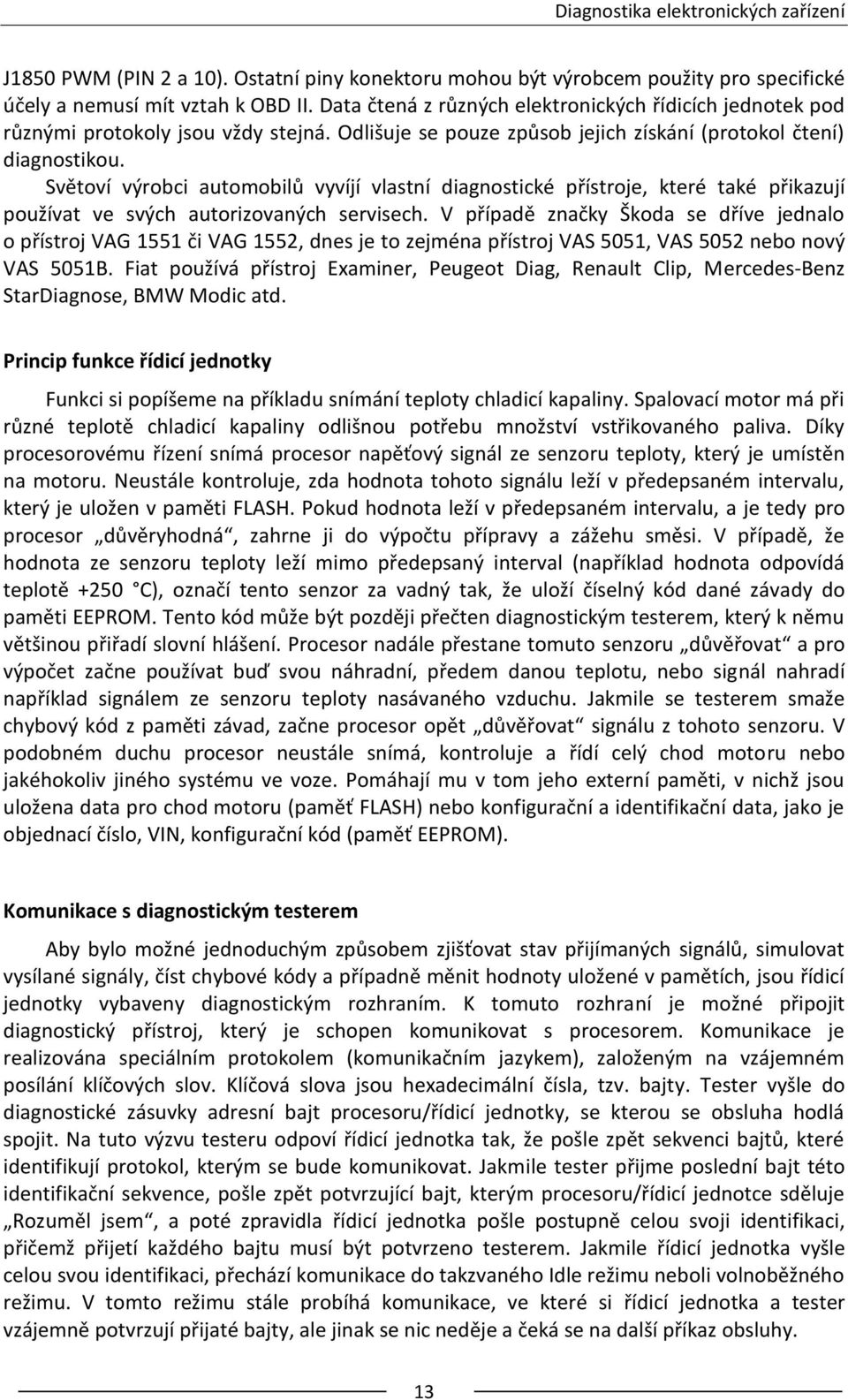 Světoví výrobci automobilů vyvíjí vlastní diagnostické přístroje, které také přikazují používat ve svých autorizovaných servisech.