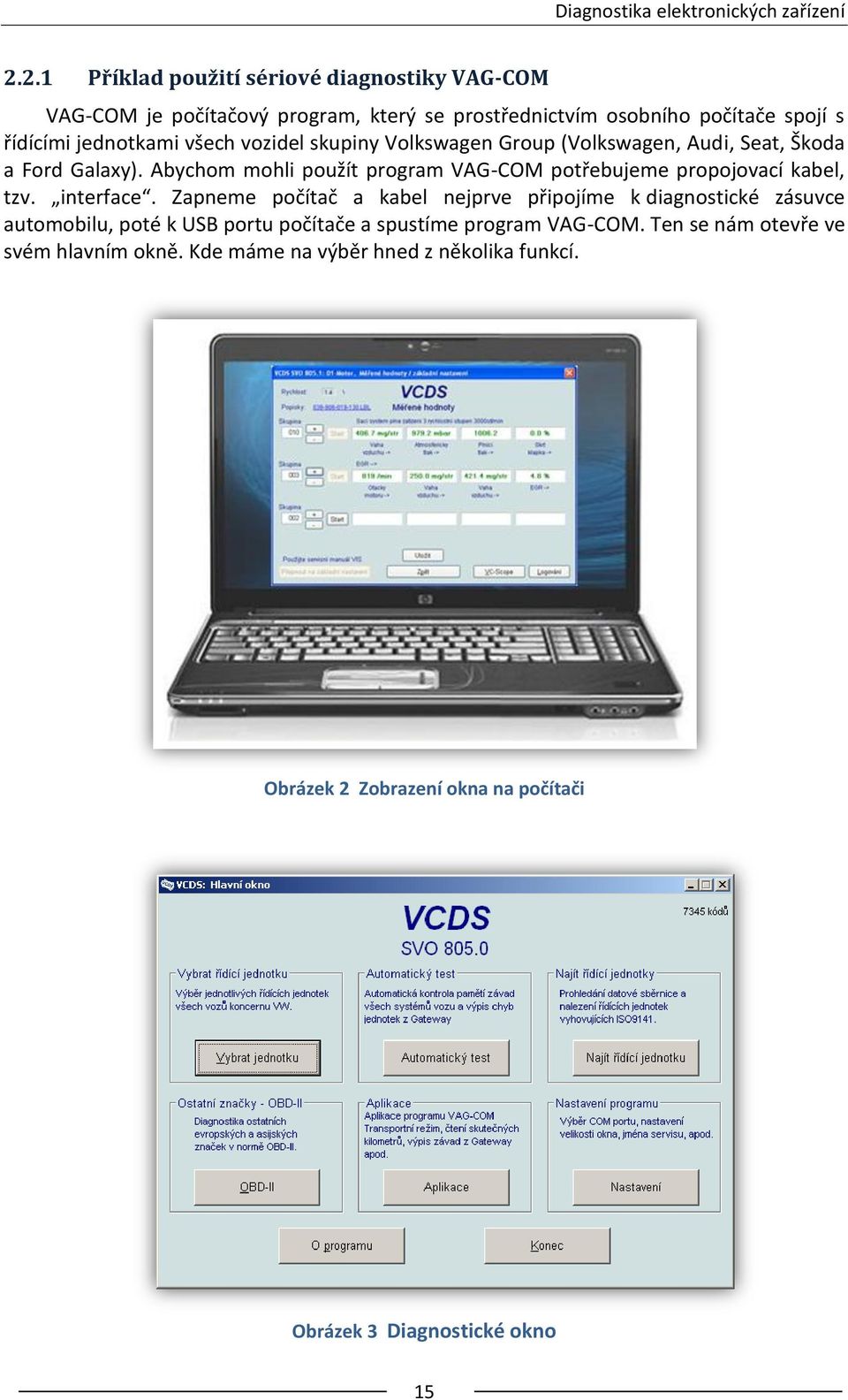 vozidel skupiny Volkswagen Group (Volkswagen, Audi, Seat, Škoda a Ford Galaxy). Abychom mohli použít program VAG-COM potřebujeme propojovací kabel, tzv.